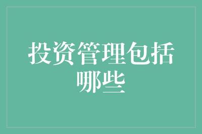 投资管理都包括啥？让我们一探究竟！